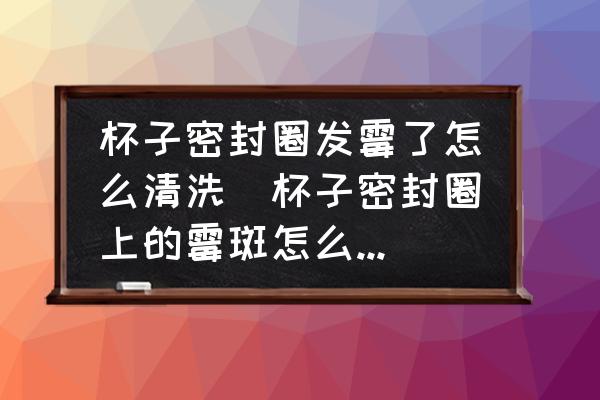 杯子密封圈發(fā)霉了怎么清洗(杯子密封圈上的霉斑怎么去除？)