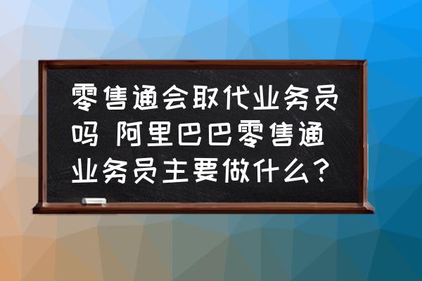 零售通會取代業(yè)務員嗎 阿里巴巴零售通業(yè)務員主要做什么？