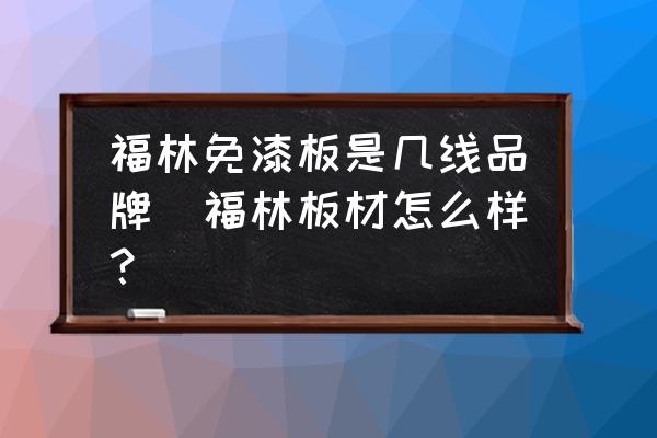 福林免漆板是幾線品牌(福林板材怎么樣？)