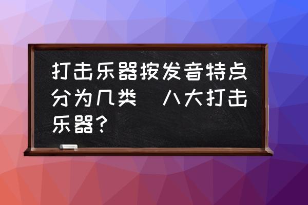 打擊樂器按發(fā)音特點(diǎn)分為幾類(八大打擊樂器？)