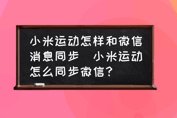 小米運動怎樣和微信消息同步(小米運動怎么同步微信？)