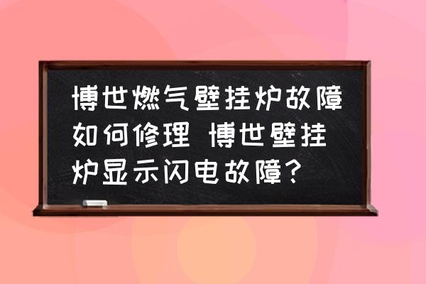 博世燃?xì)獗趻鞝t故障如何修理 博世壁掛爐顯示閃電故障？
