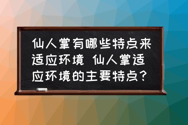 仙人掌有哪些特點來適應(yīng)環(huán)境 仙人掌適應(yīng)環(huán)境的主要特點？
