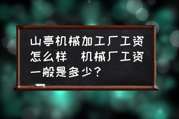 山亭機(jī)械加工廠工資怎么樣(機(jī)械廠工資一般是多少？)