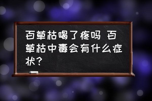 百草枯喝了疼嗎 百草枯中毒會有什么癥狀？