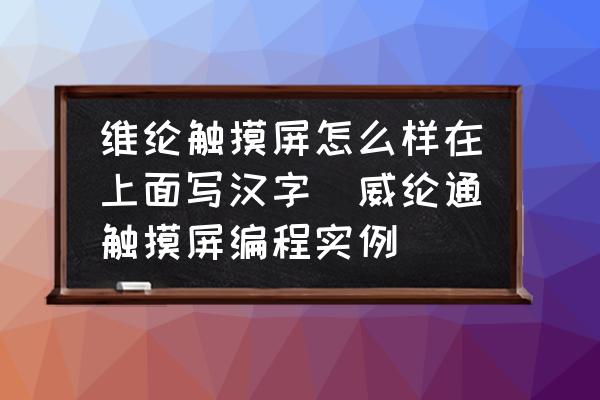 維綸觸摸屏怎么樣在上面寫漢字(威綸通觸摸屏編程實例)