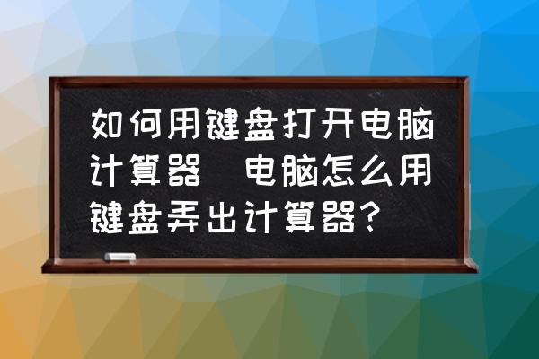 如何用鍵盤打開電腦計算器(電腦怎么用鍵盤弄出計算器？)