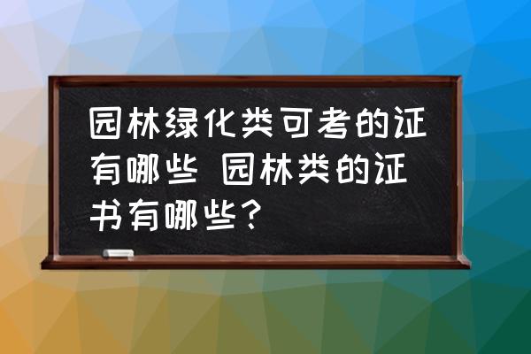 園林綠化類可考的證有哪些 園林類的證書有哪些？