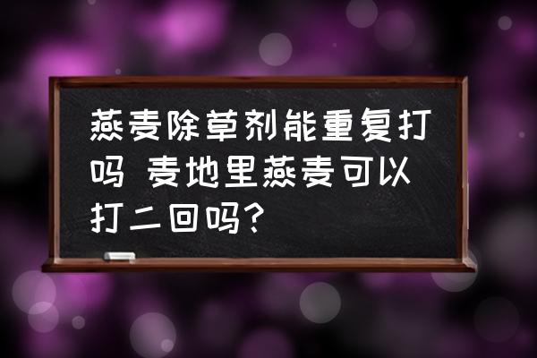 燕麥除草劑能重復打嗎 麥地里燕麥可以打二回嗎？