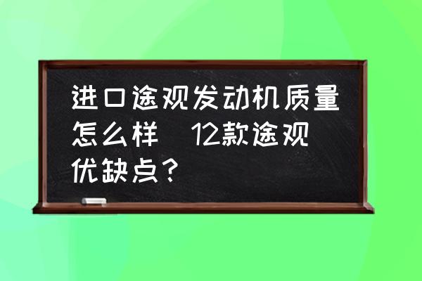 進口途觀發(fā)動機質量怎么樣(12款途觀優(yōu)缺點？)