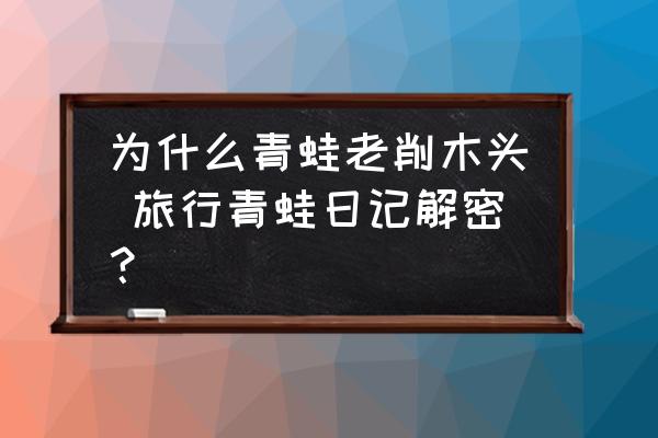 為什么青蛙老削木頭 旅行青蛙日記解密？