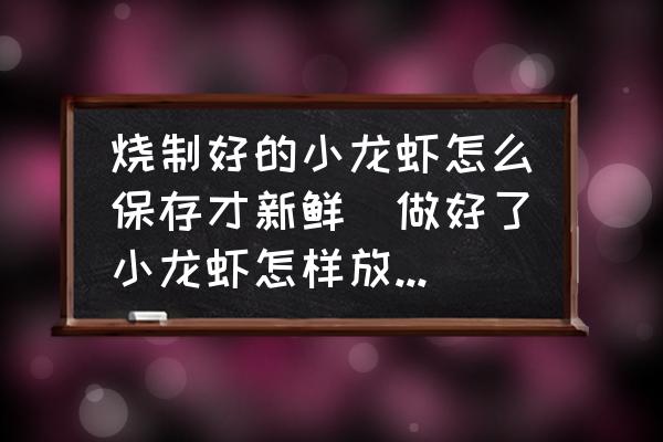 燒制好的小龍蝦怎么保存才新鮮(做好了小龍蝦怎樣放的時(shí)間最長？)