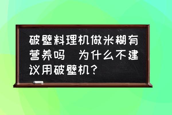 破壁料理機(jī)做米糊有營養(yǎng)嗎(為什么不建議用破壁機(jī)？)
