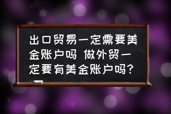 出口貿(mào)易一定需要美金賬戶嗎 做外貿(mào)一定要有美金賬戶嗎？