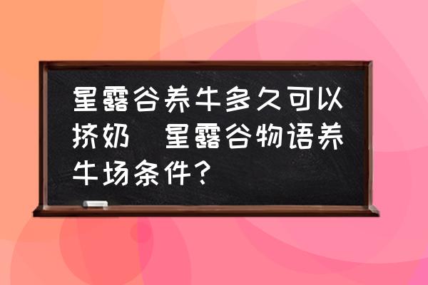 星露谷養(yǎng)牛多久可以擠奶(星露谷物語(yǔ)養(yǎng)牛場(chǎng)條件？)