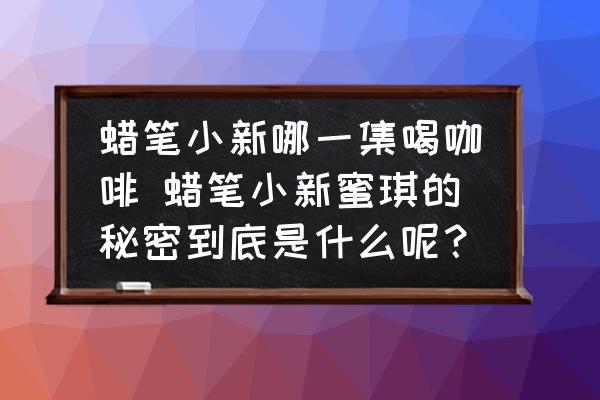 蠟筆小新哪一集喝咖啡 蠟筆小新蜜琪的秘密到底是什么呢？