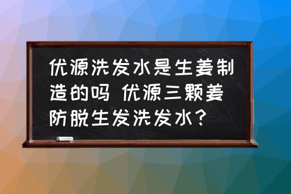 優(yōu)源洗發(fā)水是生姜制造的嗎 優(yōu)源三顆姜防脫生發(fā)洗發(fā)水？