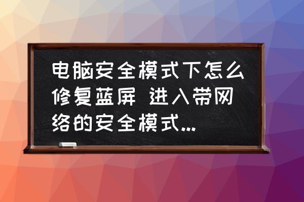 電腦安全模式下怎么修復(fù)藍(lán)屏 進(jìn)入帶網(wǎng)絡(luò)的安全模式怎么修復(fù)藍(lán)屏？