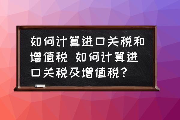如何計算進口關(guān)稅和增值稅 如何計算進口關(guān)稅及增值稅？
