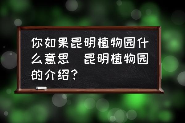 你如果昆明植物園什么意思(昆明植物園的介紹？)