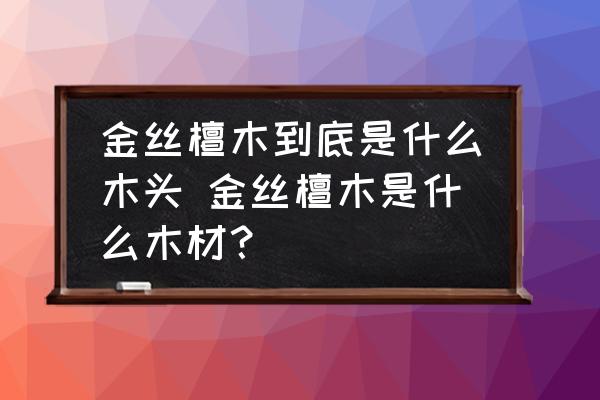 金絲檀木到底是什么木頭 金絲檀木是什么木材？