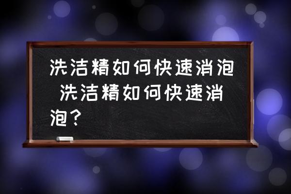 洗潔精如何快速消泡 洗潔精如何快速消泡？