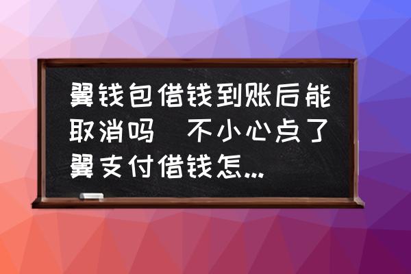 翼錢包借錢到賬后能取消嗎(不小心點(diǎn)了翼支付借錢怎么辦？)