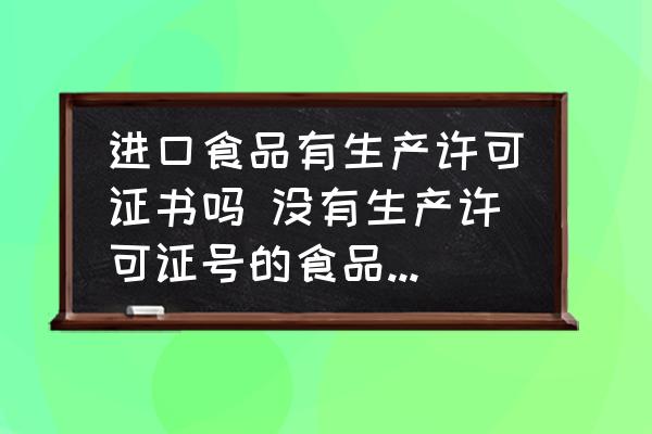 進口食品有生產許可證書嗎 沒有生產許可證號的食品可以食用嗎？