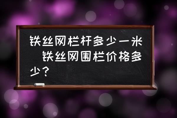鐵絲網(wǎng)欄桿多少一米(鐵絲網(wǎng)圍欄價(jià)格多少？)
