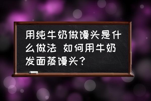 用純牛奶做饅頭是什么做法 如何用牛奶發(fā)面蒸饅頭？