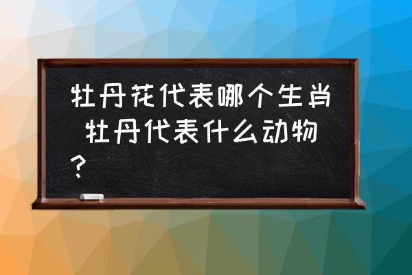 牡丹花代表哪個(gè)生肖 牡丹代表什么動(dòng)物？