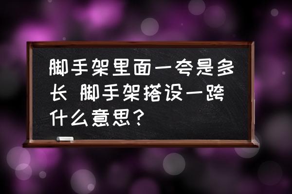 腳手架里面一夸是多長 腳手架搭設(shè)一跨什么意思？