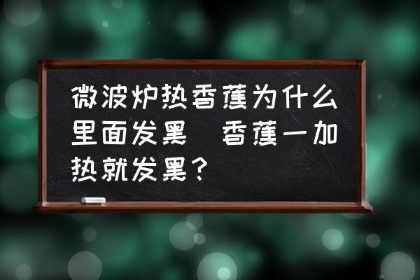 微波爐熱香蕉為什么里面發(fā)黑(香蕉一加熱就發(fā)黑？)