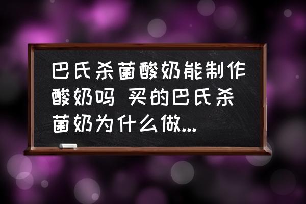 巴氏殺菌酸奶能制作酸奶嗎 買的巴氏殺菌奶為什么做不成酸奶？