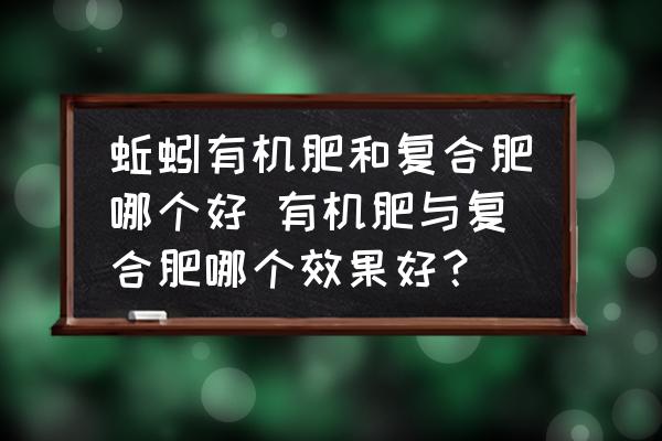 蚯蚓有機肥和復(fù)合肥哪個好 有機肥與復(fù)合肥哪個效果好？