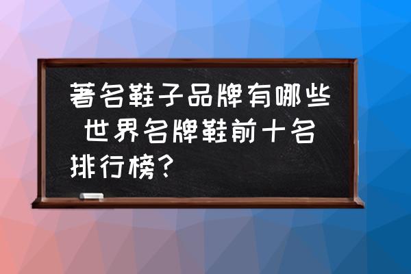 著名鞋子品牌有哪些 世界名牌鞋前十名排行榜？