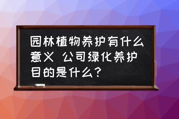 園林植物養(yǎng)護(hù)有什么意義 公司綠化養(yǎng)護(hù)目的是什么？