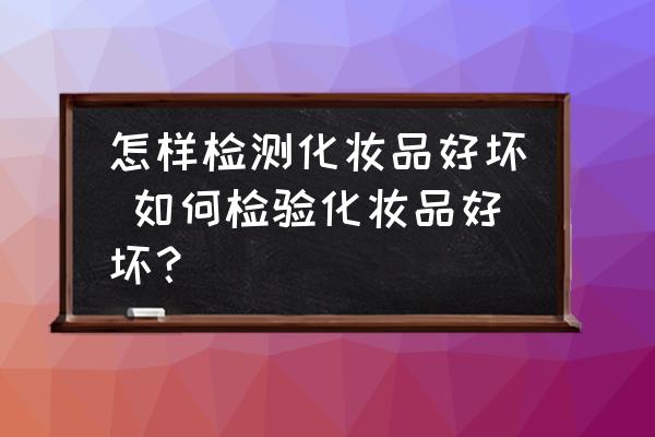 怎樣檢測化妝品好壞 如何檢驗化妝品好壞？