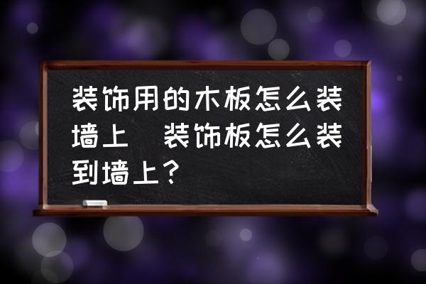 裝飾用的木板怎么裝墻上(裝飾板怎么裝到墻上？)