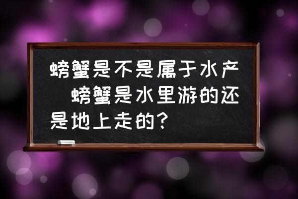 螃蟹是不是屬于水產(chǎn)(螃蟹是水里游的還是地上走的？)