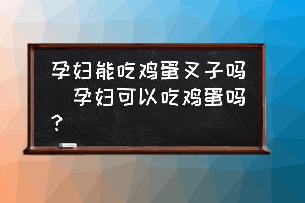 孕婦能吃雞蛋叉子嗎(孕婦可以吃雞蛋嗎？)
