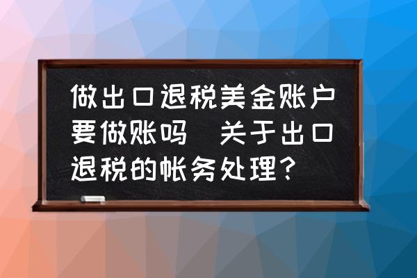做出口退稅美金賬戶要做賬嗎(關于出口退稅的帳務處理？)