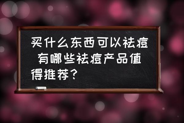 買什么東西可以祛痘 有哪些祛痘產(chǎn)品值得推薦？