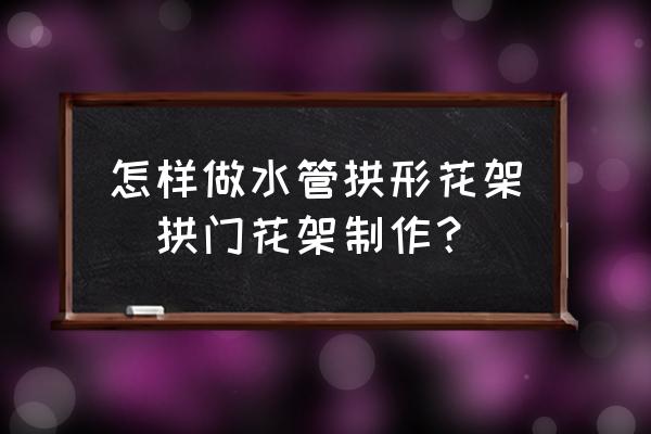 怎樣做水管拱形花架(拱門花架制作？)