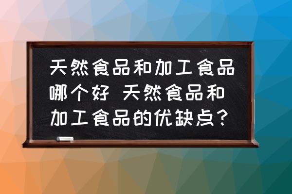 天然食品和加工食品哪個好 天然食品和加工食品的優(yōu)缺點？