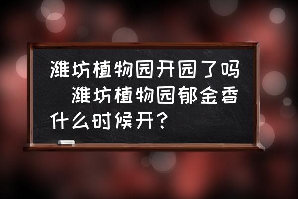 濰坊植物園開園了嗎(濰坊植物園郁金香什么時候開？)