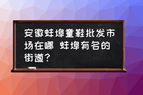 安徽蚌埠童鞋批發(fā)市場(chǎng)在哪 蚌埠有名的街道？
