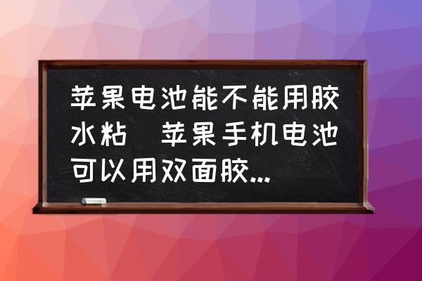 蘋果電池能不能用膠水粘(蘋果手機電池可以用雙面膠粘嗎？)