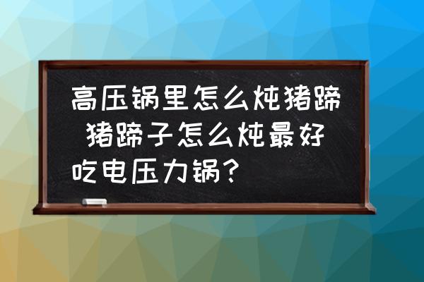 高壓鍋里怎么燉豬蹄 豬蹄子怎么燉最好吃電壓力鍋？
