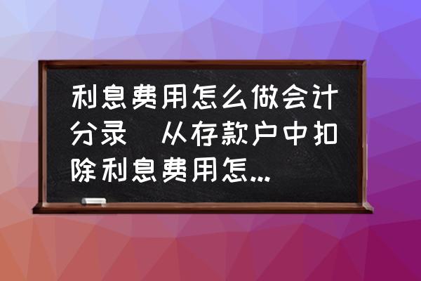 利息費(fèi)用怎么做會(huì)計(jì)分錄(從存款戶中扣除利息費(fèi)用怎么做會(huì)計(jì)分錄？)